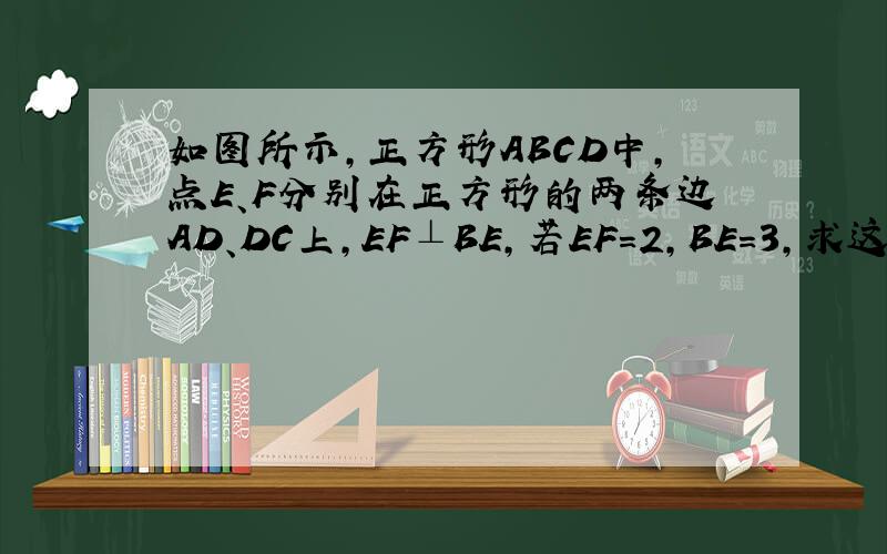 如图所示,正方形ABCD中,点E、F分别在正方形的两条边AD、DC上,EF⊥BE,若EF=2,BE=3,求这个正方形的面