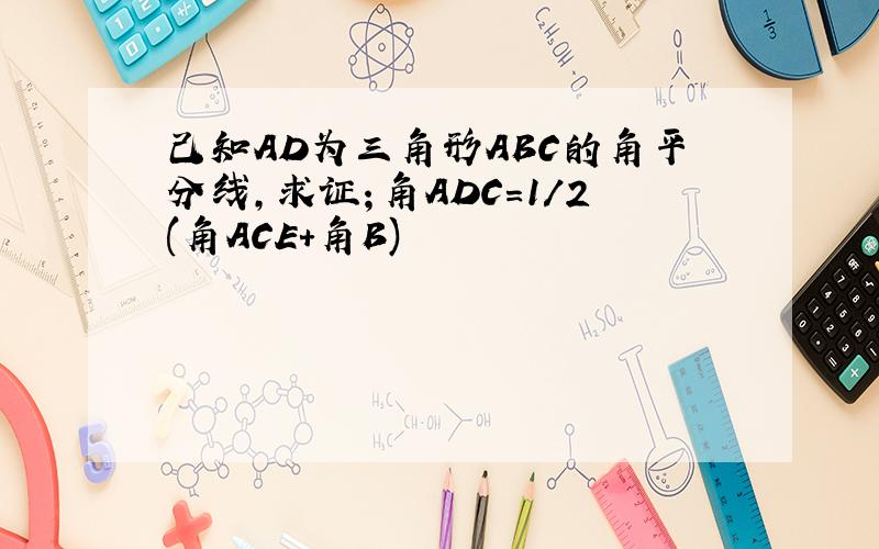 己知AD为三角形ABC的角平分线,求证；角ADC=1/2(角ACE+角B)