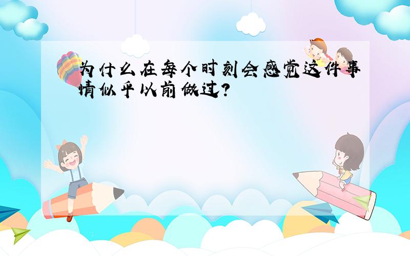 为什么在每个时刻会感觉这件事情似乎以前做过?