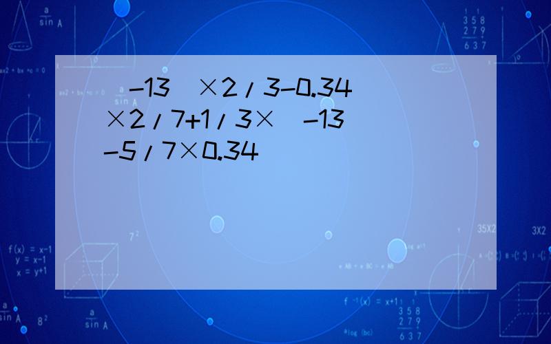 （-13）×2/3-0.34×2/7+1/3×（-13）-5/7×0.34