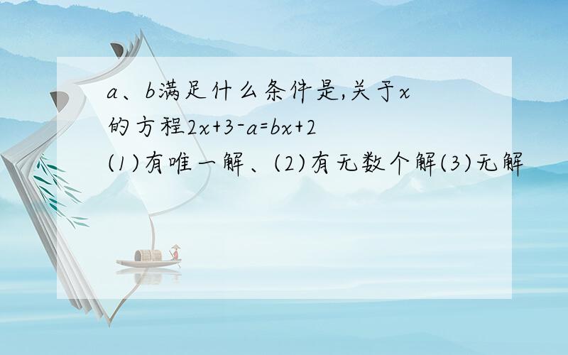 a、b满足什么条件是,关于x的方程2x+3-a=bx+2(1)有唯一解、(2)有无数个解(3)无解