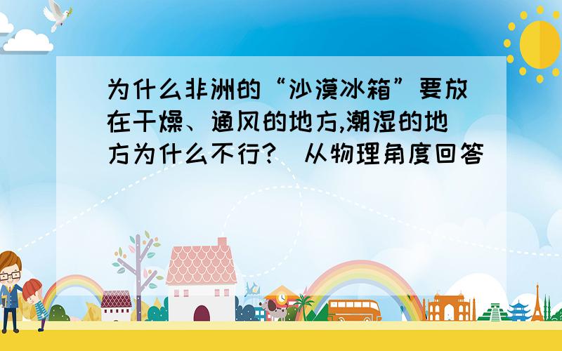 为什么非洲的“沙漠冰箱”要放在干燥、通风的地方,潮湿的地方为什么不行?（从物理角度回答）