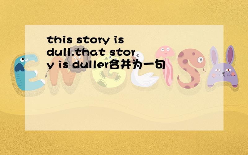 this story is dull.that story is duller合并为一句