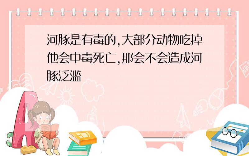 河豚是有毒的,大部分动物吃掉他会中毒死亡,那会不会造成河豚泛滥