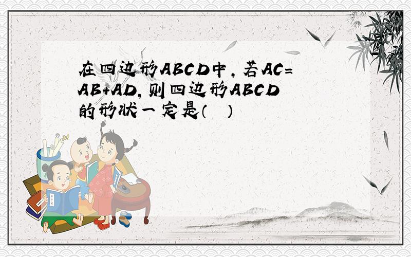 在四边形ABCD中，若AC=AB+AD，则四边形ABCD的形状一定是（　　）