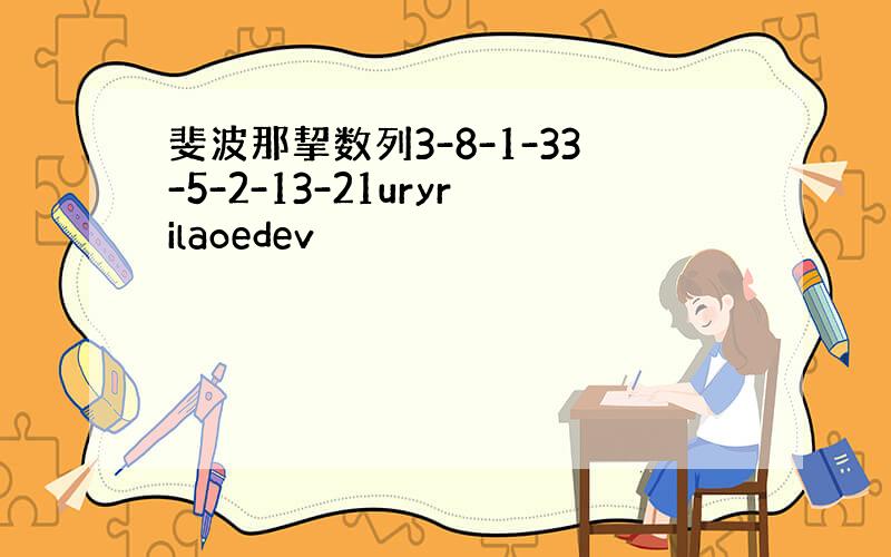 斐波那挈数列3-8-1-33-5-2-13-21uryrilaoedev