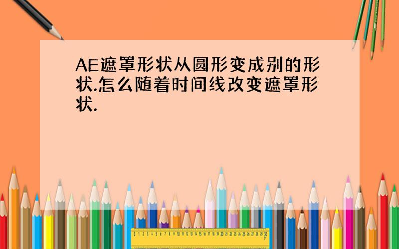 AE遮罩形状从圆形变成别的形状.怎么随着时间线改变遮罩形状.