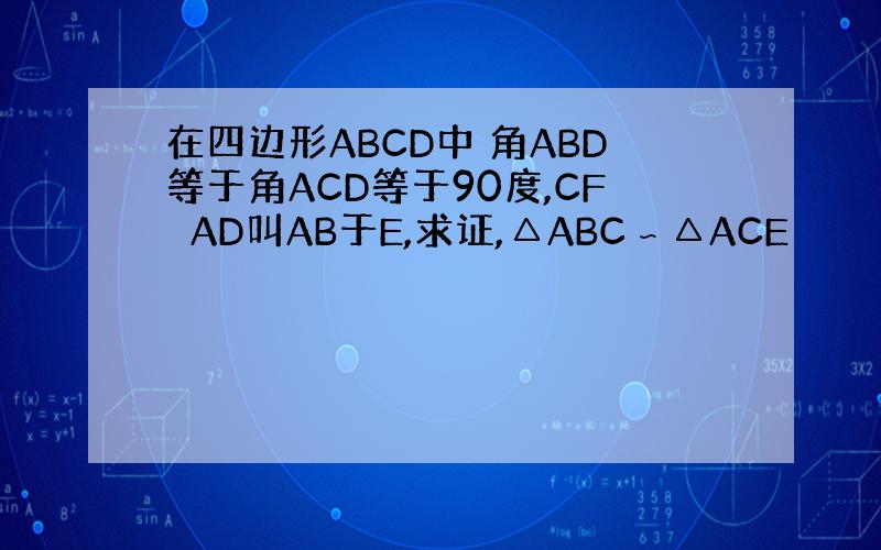 在四边形ABCD中 角ABD等于角ACD等于90度,CF⊥AD叫AB于E,求证,△ABC∽△ACE