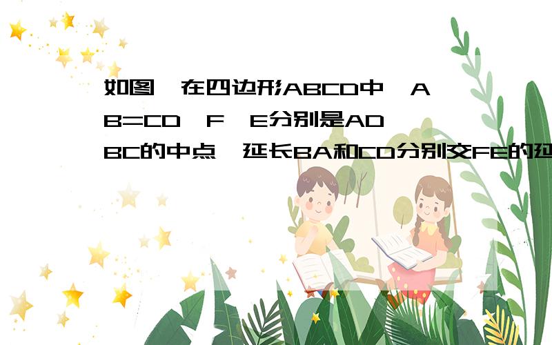 如图,在四边形ABCD中,AB=CD,F,E分别是AD,BC的中点,延长BA和CD分别交FE的延长线于G,H点.求证:角