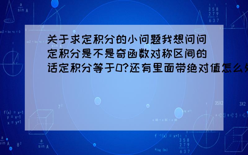 关于求定积分的小问题我想问问定积分是不是奇函数对称区间的话定积分等于0?还有里面带绝对值怎么处理?如|sinx|绝对值里