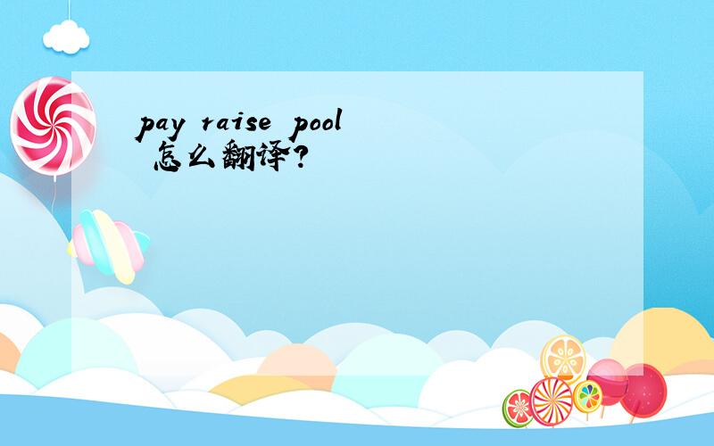 pay raise pool 怎么翻译?