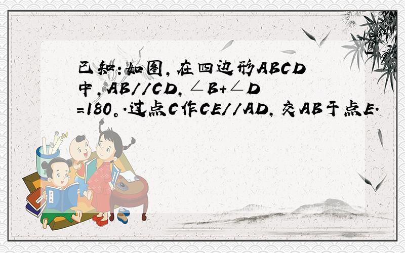 已知:如图,在四边形ABCD中,AB//CD,∠B+∠D=180°.过点C作CE//AD,交AB于点E.