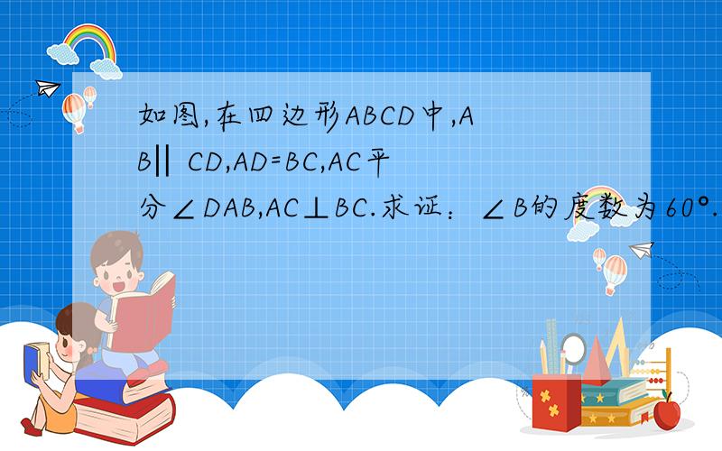 如图,在四边形ABCD中,AB‖CD,AD=BC,AC平分∠DAB,AC⊥BC.求证：∠B的度数为60°.