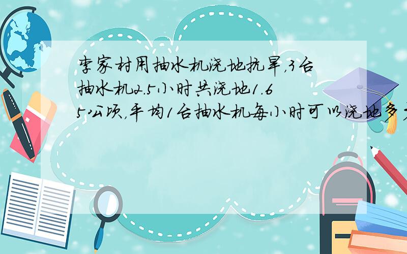 李家村用抽水机浇地抗旱，3台抽水机2.5小时共浇地1.65公顷，平均1台抽水机每小时可以浇地多少公顷？