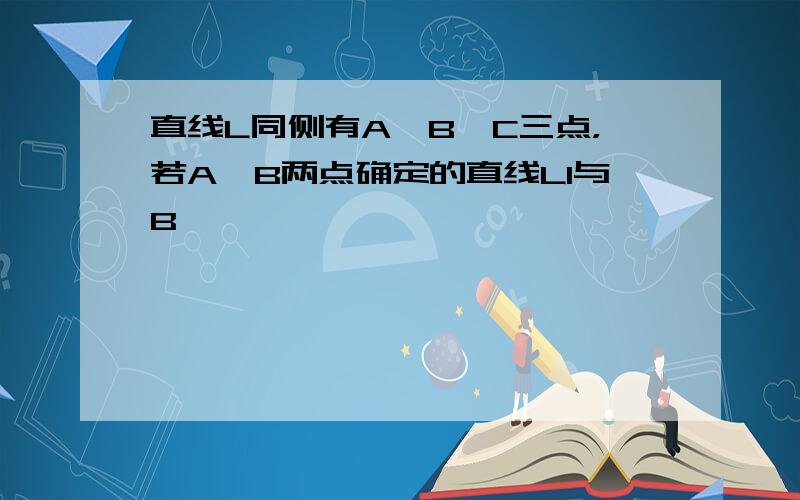 直线L同侧有A、B、C三点，若A、B两点确定的直线L1与B、