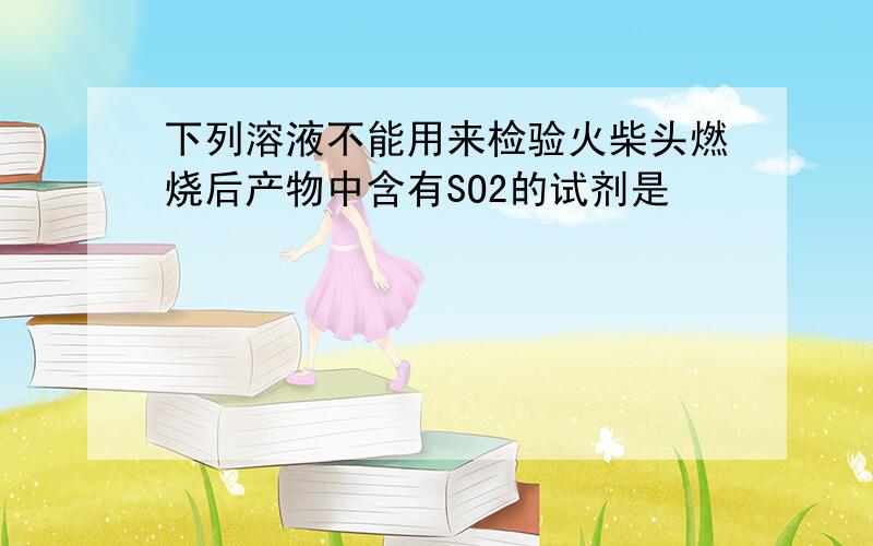 下列溶液不能用来检验火柴头燃烧后产物中含有SO2的试剂是