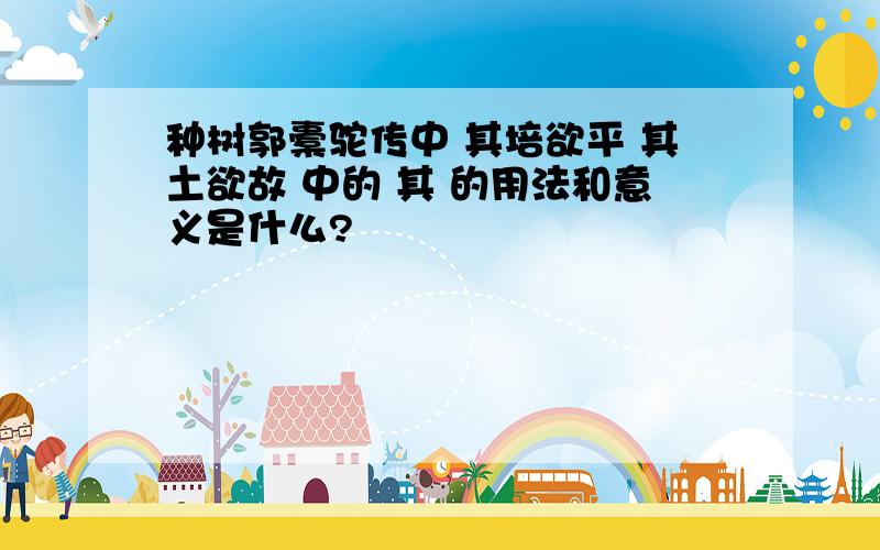 种树郭橐驼传中 其培欲平 其土欲故 中的 其 的用法和意义是什么?