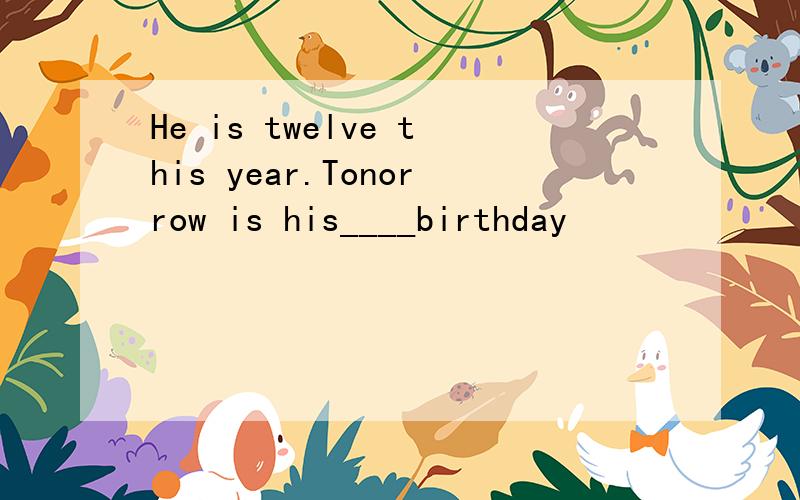 He is twelve this year.Tonorrow is his____birthday