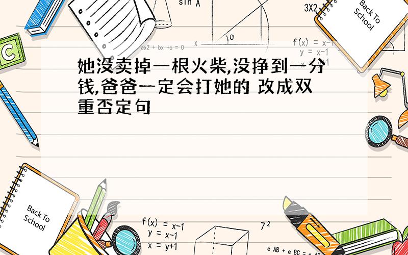 她没卖掉一根火柴,没挣到一分钱,爸爸一定会打她的 改成双重否定句