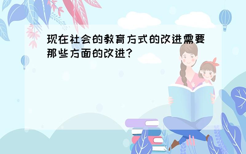 现在社会的教育方式的改进需要那些方面的改进?