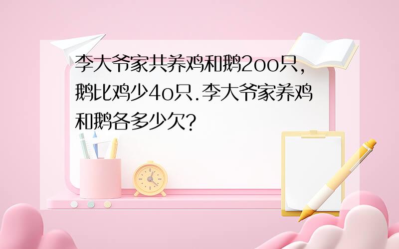 李大爷家共养鸡和鹅2oo只,鹅比鸡少4o只.李大爷家养鸡和鹅各多少欠?