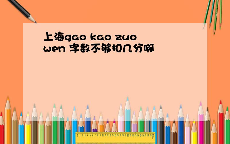 上海gao kao zuo wen 字数不够扣几分啊