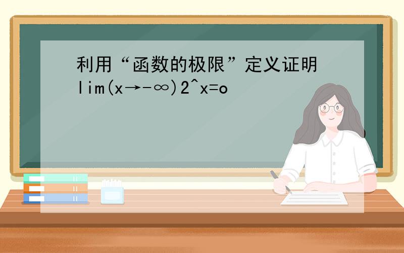 利用“函数的极限”定义证明 lim(x→-∞)2^x=o