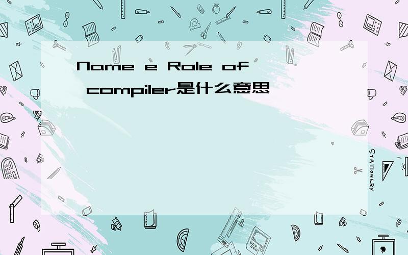 Name e Role of compiler是什么意思