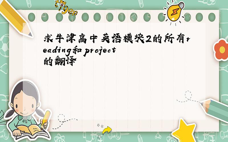 求牛津高中英语模块2的所有reading和project的翻译