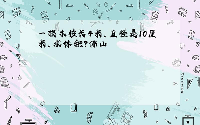 一根木桩长4米,直径是10厘米,求体积?佛山