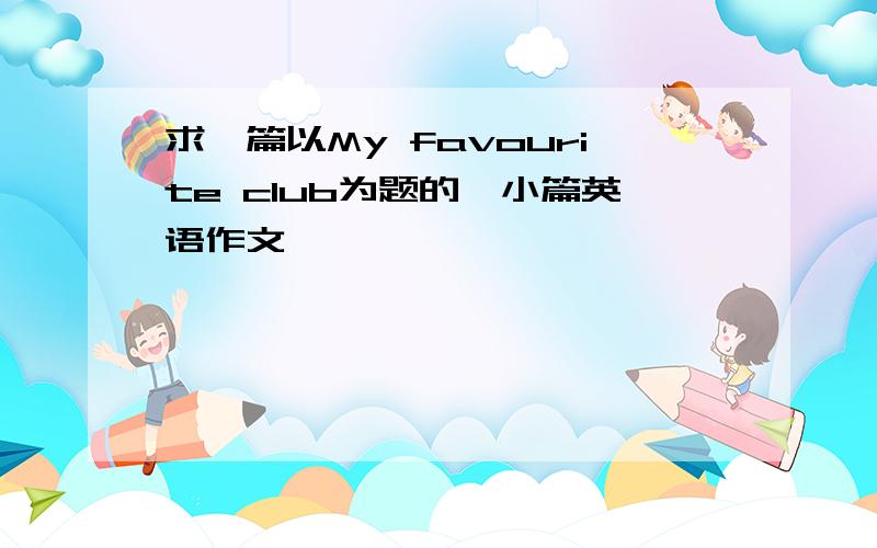 求一篇以My favourite club为题的一小篇英语作文