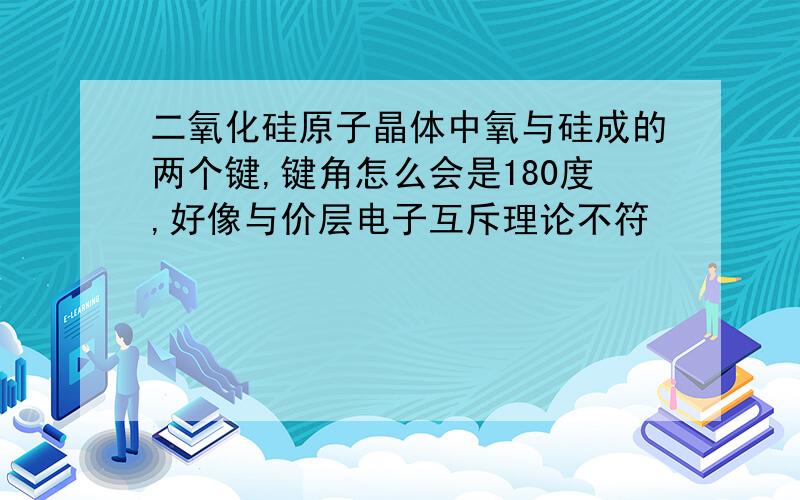 二氧化硅原子晶体中氧与硅成的两个键,键角怎么会是180度,好像与价层电子互斥理论不符