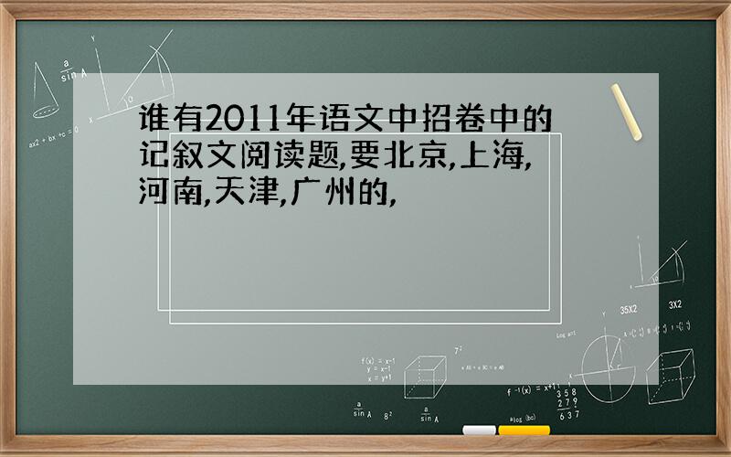 谁有2011年语文中招卷中的记叙文阅读题,要北京,上海,河南,天津,广州的,