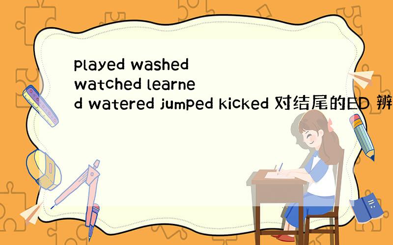 played washed watched learned watered jumped kicked 对结尾的ED 辨