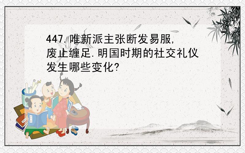 447.唯新派主张断发易服,废止缠足.明国时期的社交礼仪发生哪些变化?