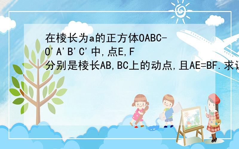 在棱长为a的正方体OABC-O'A'B'C'中,点E,F分别是棱长AB,BC上的动点,且AE=BF.求证:A'F⊥C'E