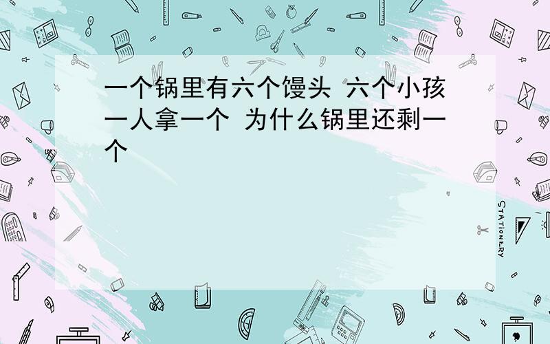 一个锅里有六个馒头 六个小孩一人拿一个 为什么锅里还剩一个