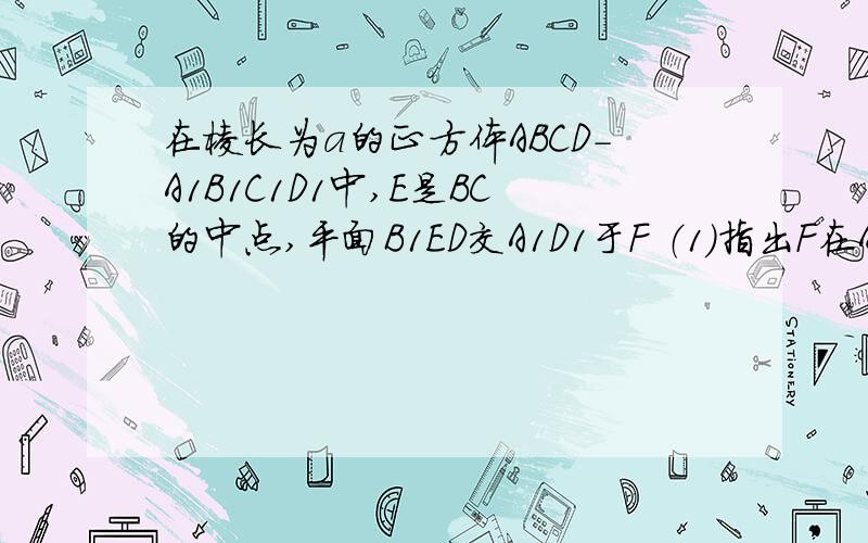 在棱长为a的正方体ABCD-A1B1C1D1中,E是BC的中点,平面B1ED交A1D1于F （1）指出F在A1D1上的位