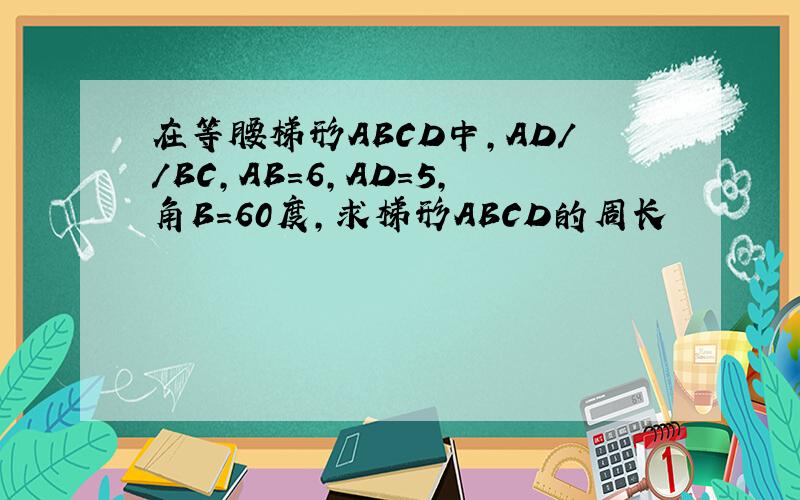 在等腰梯形ABCD中,AD//BC,AB=6,AD=5,角B=60度,求梯形ABCD的周长