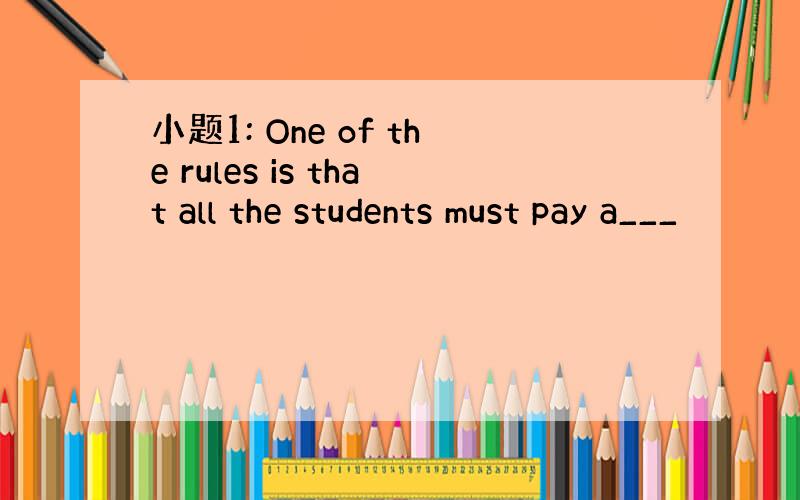 小题1: One of the rules is that all the students must pay a___