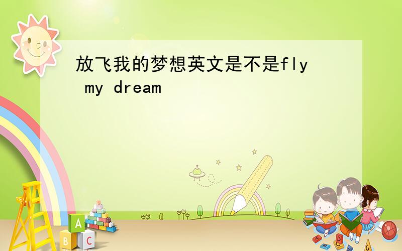 放飞我的梦想英文是不是fly my dream