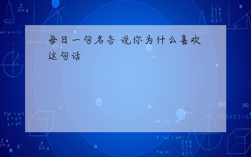 每日一句名言 说你为什么喜欢这句话