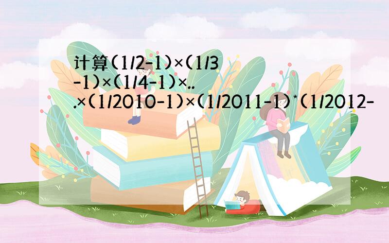 计算(1/2-1)×(1/3-1)×(1/4-1)×...×(1/2010-1)×(1/2011-1)*(1/2012-