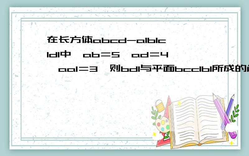 在长方体abcd-a1b1c1d1中,ab＝5,ad＝4,aa1＝3,则bd1与平面bcc1b1所成的角大小为?（图就是