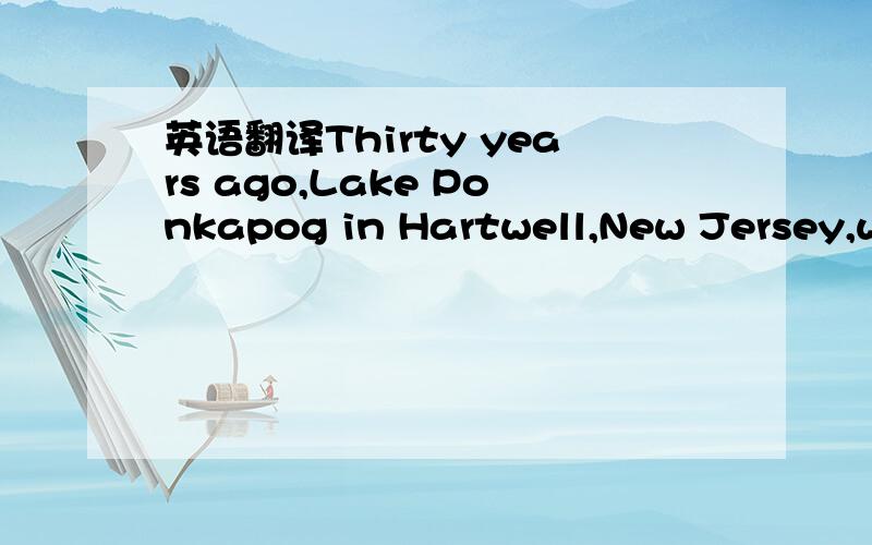 英语翻译Thirty years ago,Lake Ponkapog in Hartwell,New Jersey,wa