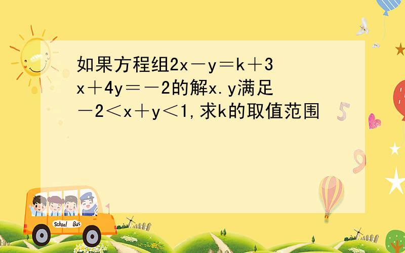 如果方程组2x－y＝k＋3 x＋4y＝－2的解x.y满足－2＜x＋y＜1,求k的取值范围