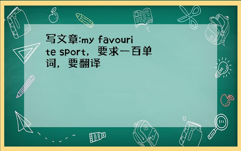 写文章:my favourite sport，要求一百单词，要翻译