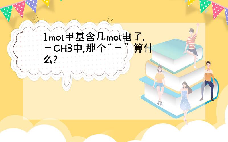 1mol甲基含几mol电子,－CH3中,那个“－” 算什么?