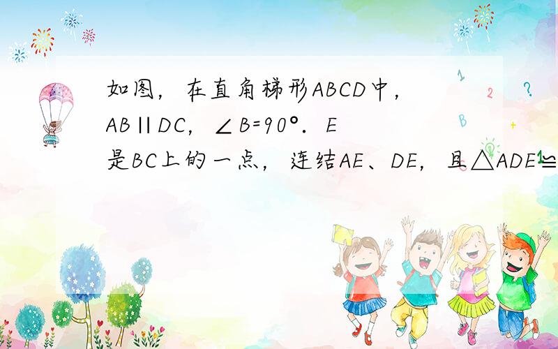 如图，在直角梯形ABCD中，AB∥DC，∠B=90°．E是BC上的一点，连结AE、DE，且△ADE≌△ECD．