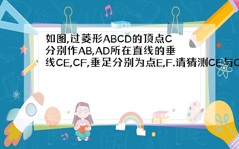 如图,过菱形ABCD的顶点C分别作AB,AD所在直线的垂线CE,CF,垂足分别为点E,F.请猜测CE与CF的大小关系,